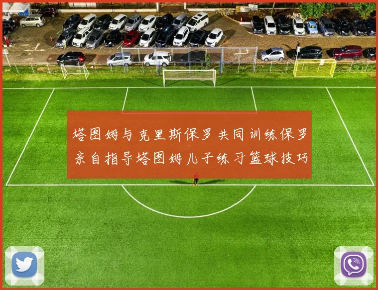 塔图姆与克里斯保罗共同训练保罗亲自指导塔图姆儿子练习篮球技巧