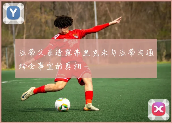 法蒂父亲透露弗里克未与法蒂沟通转会事宜的真相