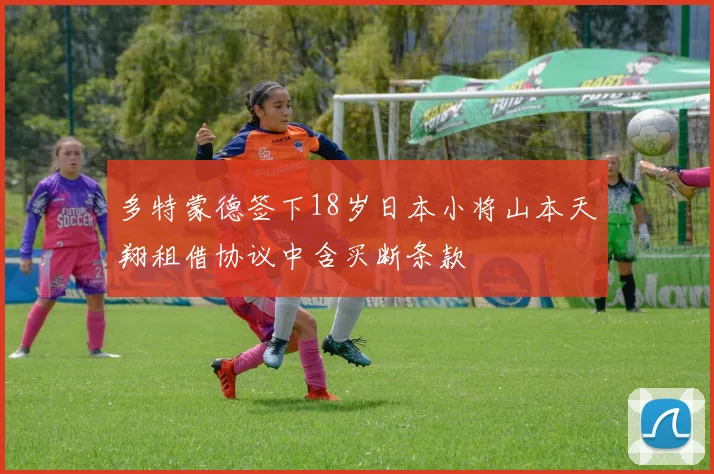 多特蒙德签下18岁日本小将山本天翔租借协议中含买断条款