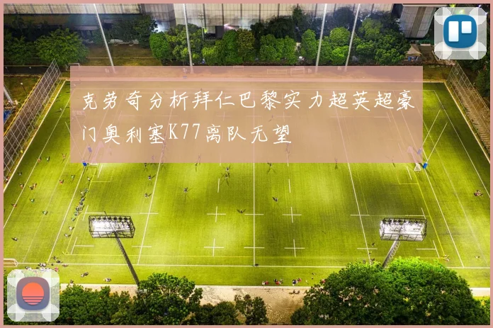 克劳奇分析拜仁巴黎实力超英超豪门奥利塞K77离队无望