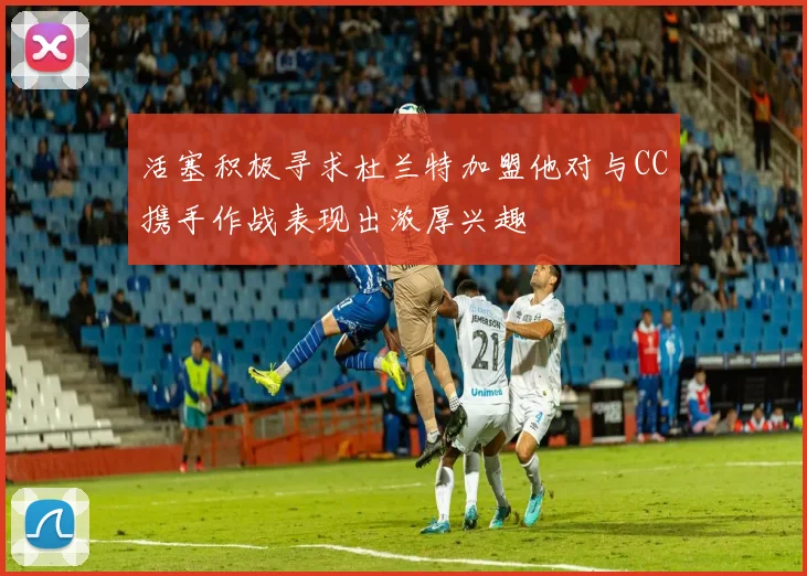 活塞积极寻求杜兰特加盟他对与CC携手作战表现出浓厚兴趣