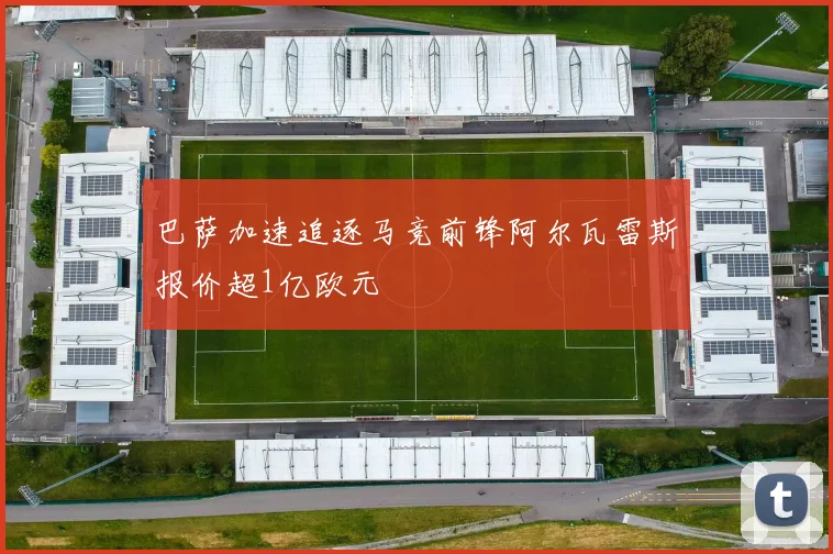 巴萨加速追逐马竞前锋阿尔瓦雷斯报价超1亿欧元