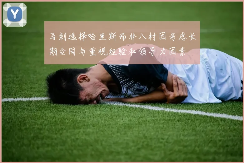马刺选择哈里斯而非八村因考虑长期合同与重视经验和领导力因素