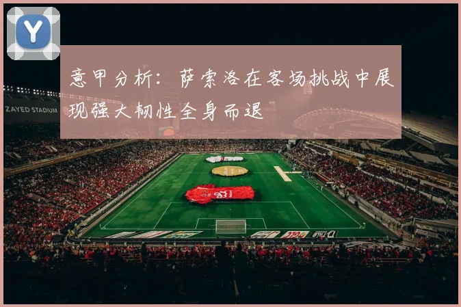 意甲分析：萨索洛在客场挑战中展现强大韧性全身而退