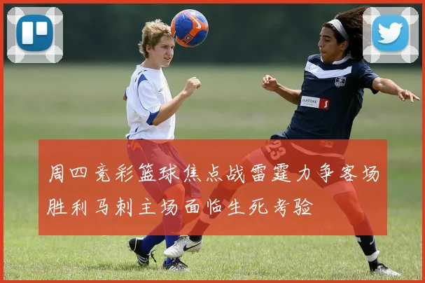 周四竞彩篮球焦点战雷霆力争客场胜利马刺主场面临生死考验