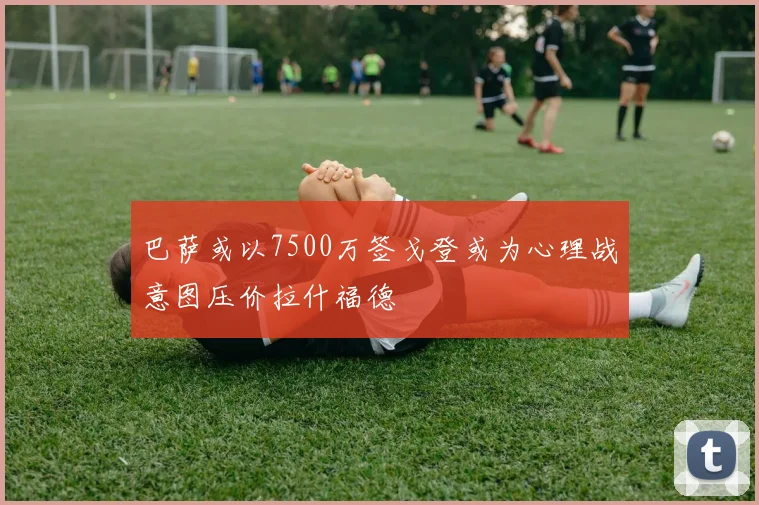 巴萨或以7500万签戈登或为心理战意图压价拉什福德