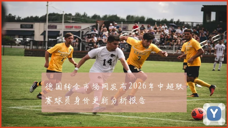 德国转会市场网发布2026年中超联赛球员身价更新分析报告